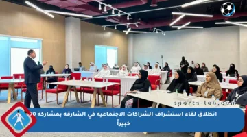 انطلاق لقاء استشراف الشراكات الاجتماعية في الشارقة بمشاركة 70 خبيراً